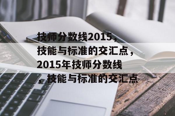 技师分数线2015，技能与标准的交汇点，2015年技师分数线，技能与标准的交汇点