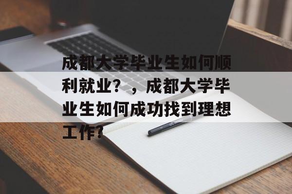 成都大学毕业生如何顺利就业？，成都大学毕业生如何成功找到理想工作?