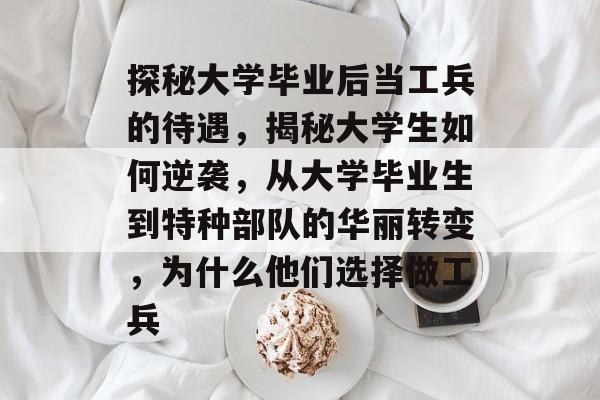 探秘大学毕业后当工兵的待遇,揭秘大学生如何逆袭,从大学毕业生到特种部队的华丽转变,为什么他们选择做工兵 探秘大学毕业后当工兵的待遇,揭秘大学生如何逆袭,从大学毕业生到特种部队的华丽转变,为什么他们选择做工兵