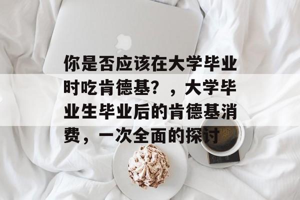 你是否应该在大学毕业时吃肯德基？，大学毕业生毕业后的肯德基消费，一次全面的探讨