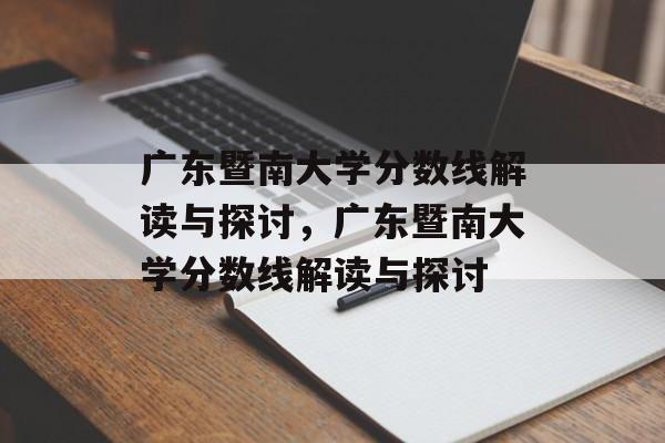广东暨南大学分数线解读与探讨,广东暨南大学分数线解读与探讨 广东暨南大学分数线解读与探讨,广东暨南大学分数线解读与探讨