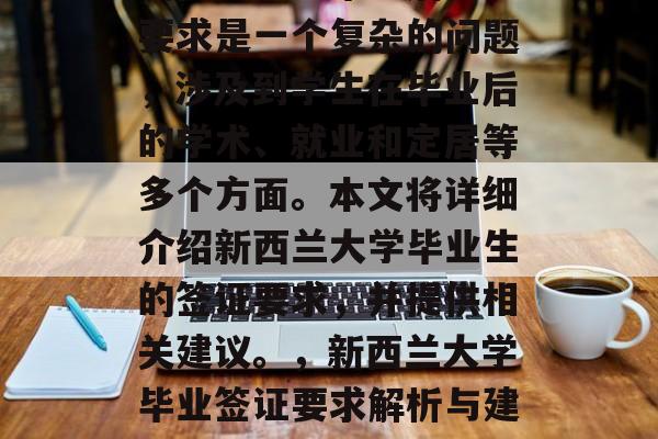 新西兰大学毕业后签证要求是一个复杂的问题,涉及到学生在毕业后的学术、就业和定居等多个方面。本文将详细介绍新西兰大学毕业生的签证要求,并提供相关建议。,新西兰大学毕业签证要求解析与建议 新西兰大学毕业后签证要求是一个复杂的问题,涉及到学生在毕业后的学术、就业和定居等多个方面。本文将详细介绍新西兰大学毕业生的签证要求,并提供相关建议。,新西兰大学毕业签证要求解析与建议