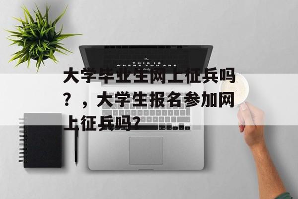 大学毕业生网上征兵吗？，大学生报名参加网上征兵吗？