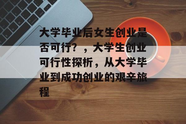 大学毕业后女生创业是否可行？，大学生创业可行性探析，从大学毕业到成功创业的艰辛旅程