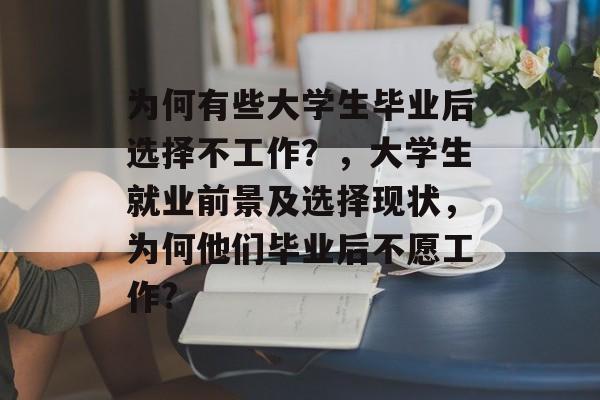 为何有些大学生毕业后选择不工作?,大学生就业前景及选择现状,为何他们毕业后不愿工作? 为何有些大学生毕业后选择不工作?,大学生就业前景及选择现状,为何他们毕业后不愿工作?