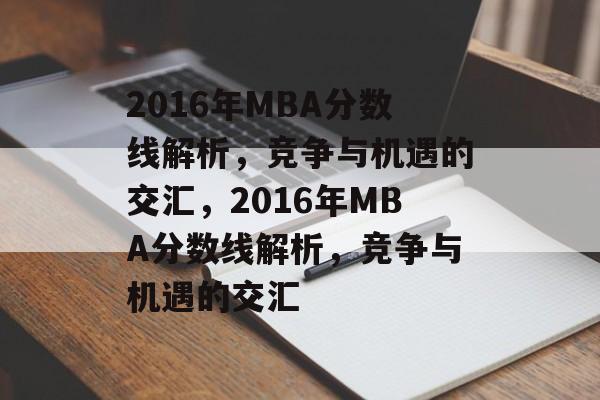 2016年MBA分数线解析，竞争与机遇的交汇，2016年MBA分数线解析，竞争与机遇的交汇