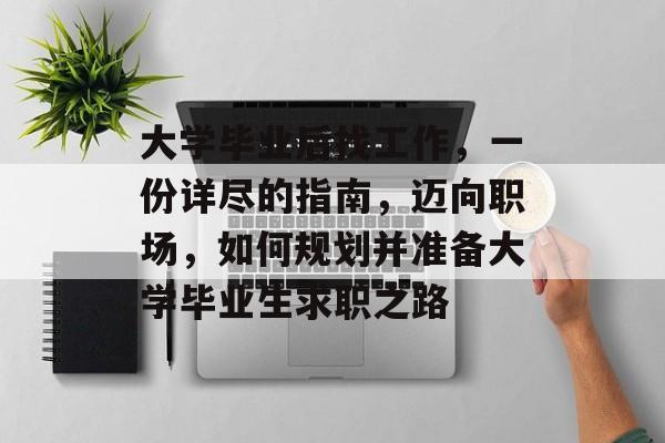 大学毕业后找工作，一份详尽的指南，迈向职场，如何规划并准备大学毕业生求职之路