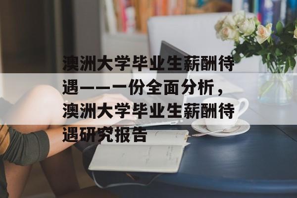 澳洲大学毕业生薪酬待遇——一份全面分析,澳洲大学毕业生薪酬待遇研究报告 澳洲大学毕业生薪酬待遇——一份全面分析,澳洲大学毕业生薪酬待遇研究报告