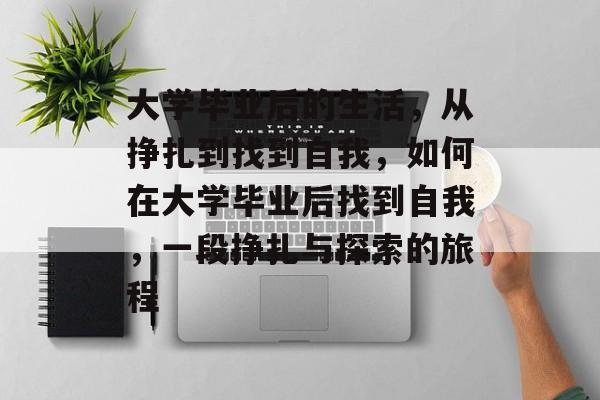 大学毕业后的生活，从挣扎到找到自我，如何在大学毕业后找到自我，一段挣扎与探索的旅程