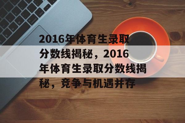 2016年体育生录取分数线揭秘,2016年体育生录取分数线揭秘,竞争与机遇并存 2016年体育生录取分数线揭秘,2016年体育生录取分数线揭秘,竞争与机遇并存