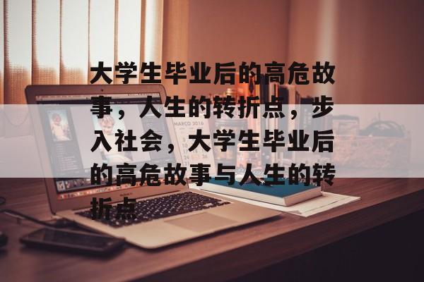 大学生毕业后的高危故事，人生的转折点，步入社会，大学生毕业后的高危故事与人生的转折点