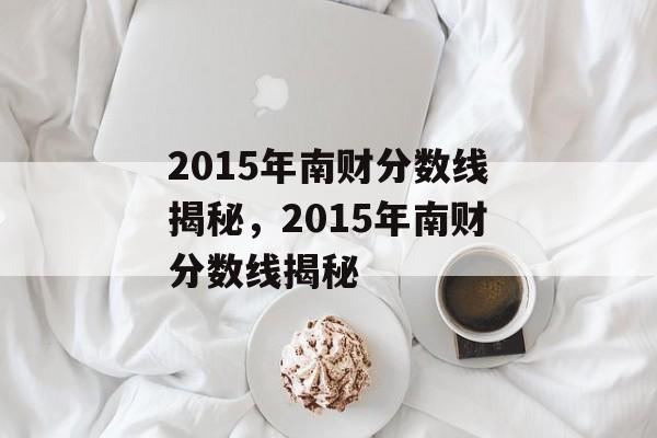 2015年南财分数线揭秘,2015年南财分数线揭秘 2015年南财分数线揭秘,2015年南财分数线揭秘
