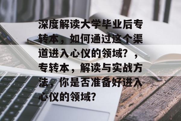 深度解读大学毕业后专转本,如何通过这个渠道进入心仪的领域?,专转本,解读与实战方法,你是否准备好进入心仪的领域? 深度解读大学毕业后专转本,如何通过这个渠道进入心仪的领域?,专转本,解读与实战方法,你是否准备好进入心仪的领域?