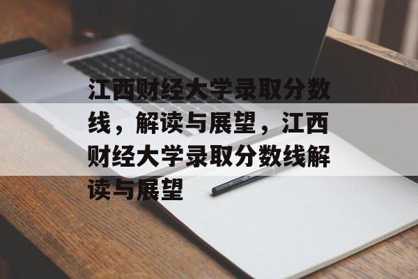 江西财经大学录取分数线,解读与展望,江西财经大学录取分数线解读与展望 江西财经大学录取分数线,解读与展望,江西财经大学录取分数线解读与展望