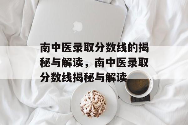 南中医录取分数线的揭秘与解读，南中医录取分数线揭秘与解读