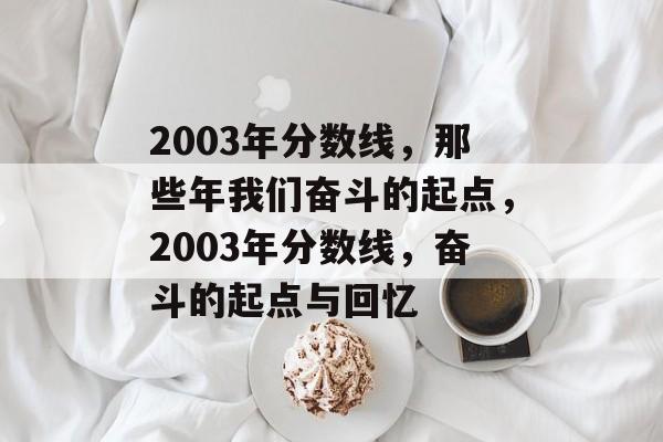 2003年分数线,那些年我们奋斗的起点,2003年分数线,奋斗的起点与回忆 2003年分数线,那些年我们奋斗的起点,2003年分数线,奋斗的起点与回忆