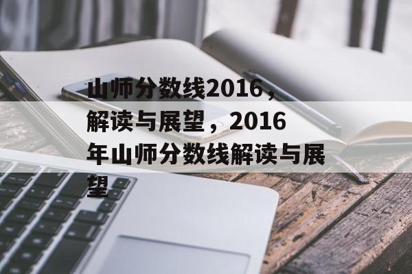 山师分数线2016，解读与展望，2016年山师分数线解读与展望