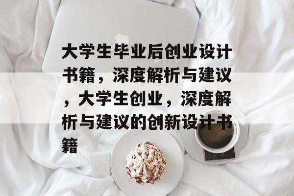 大学生毕业后创业设计书籍，深度解析与建议，大学生创业，深度解析与建议的创新设计书籍