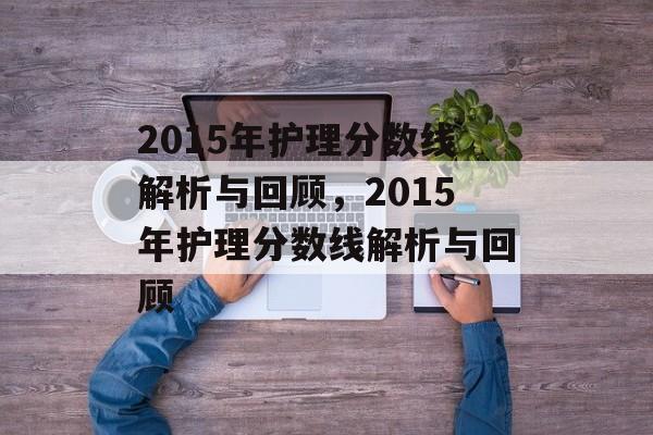 2015年护理分数线解析与回顾，2015年护理分数线解析与回顾