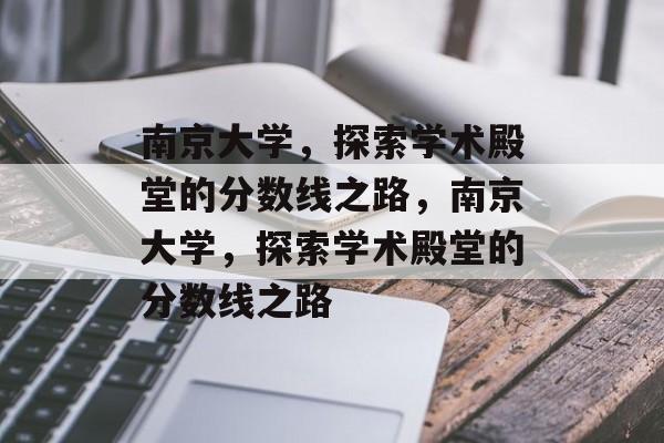 南京大学，探索学术殿堂的分数线之路，南京大学，探索学术殿堂的分数线之路