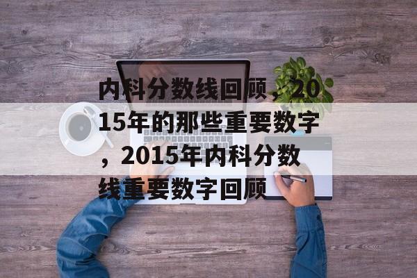 内科分数线回顾，2015年的那些重要数字，2015年内科分数线重要数字回顾