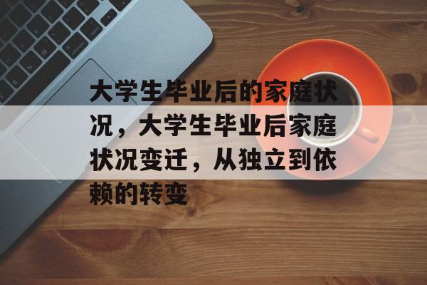 大学生毕业后的家庭状况，大学生毕业后家庭状况变迁，从独立到依赖的转变