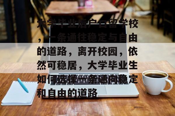 大学毕业后户口留学校,一条通往稳定与自由的道路,离开校园,依然可稳居,大学毕业生如何选择一条通向稳定和自由的道路 大学毕业后户口留学校,一条通往稳定与自由的道路,离开校园,依然可稳居,大学毕业生如何选择一条通向稳定和自由的道路