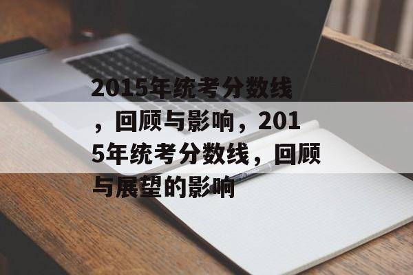 2015年统考分数线，回顾与影响，2015年统考分数线，回顾与展望的影响