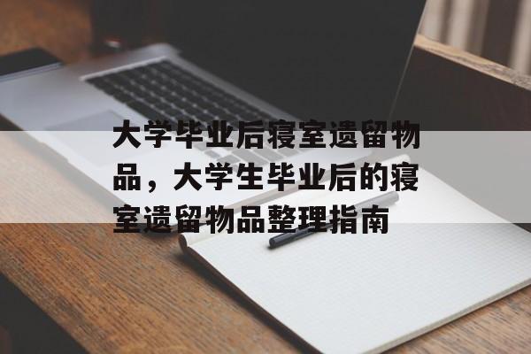 大学毕业后寝室遗留物品，大学生毕业后的寝室遗留物品整理指南