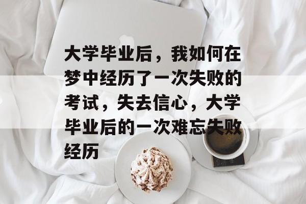 大学毕业后,我如何在梦中经历了一次失败的考试,失去信心,大学毕业后的一次难忘失败经历 大学毕业后,我如何在梦中经历了一次失败的考试,失去信心,大学毕业后的一次难忘失败经历