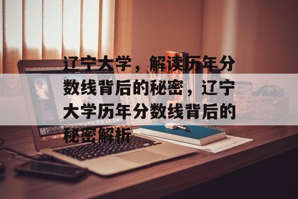 辽宁大学，解读历年分数线背后的秘密，辽宁大学历年分数线背后的秘密解析
