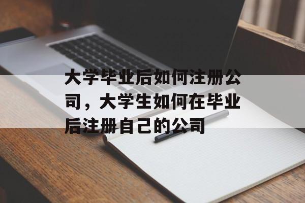 大学毕业后如何注册公司,大学生如何在毕业后注册自己的公司 大学毕业后如何注册公司,大学生如何在毕业后注册自己的公司