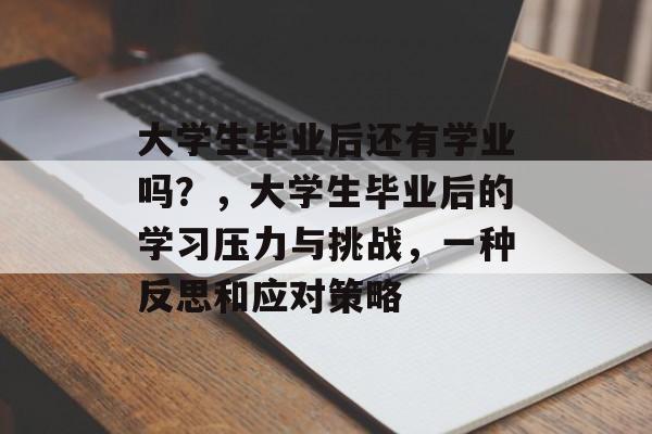 大学生毕业后还有学业吗?,大学生毕业后的学习压力与挑战,一种反思和应对策略 大学生毕业后还有学业吗?,大学生毕业后的学习压力与挑战,一种反思和应对策略