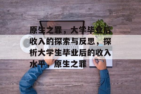 原生之罪，大学毕业后收入的探索与反思，探析大学生毕业后的收入水平，原生之罪