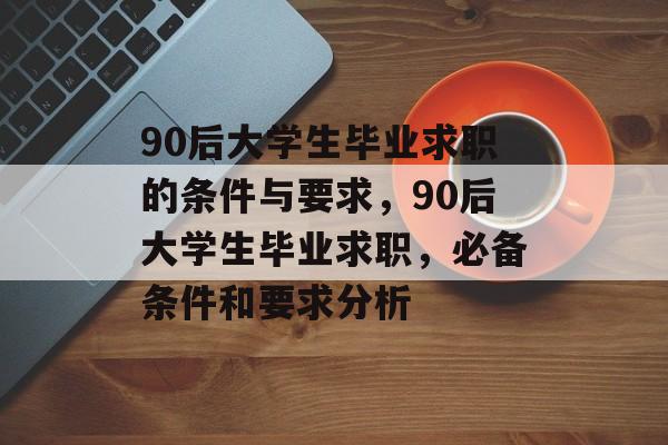 90后大学生毕业求职的条件与要求，90后大学生毕业求职，必备条件和要求分析