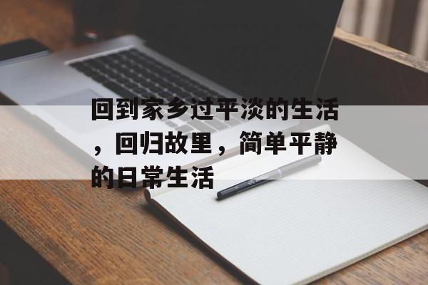 回到家乡过平淡的生活,回归故里,简单平静的日常生活 回到家乡过平淡的生活,回归故里,简单平静的日常生活