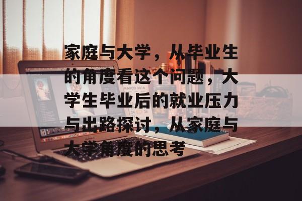 家庭与大学,从毕业生的角度看这个问题,大学生毕业后的就业压力与出路探讨,从家庭与大学角度的思考 家庭与大学,从毕业生的角度看这个问题,大学生毕业后的就业压力与出路探讨,从家庭与大学角度的思考