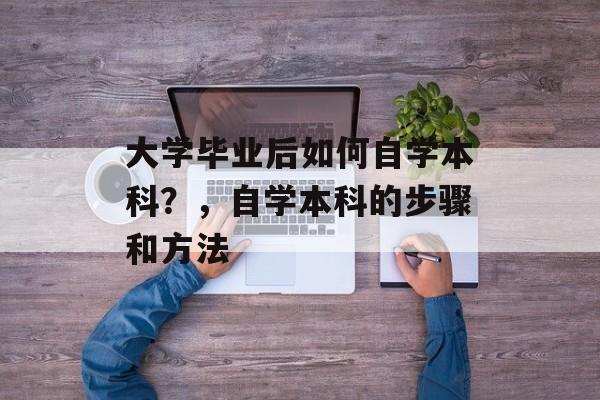 大学毕业后如何自学本科？，自学本科的步骤和方法