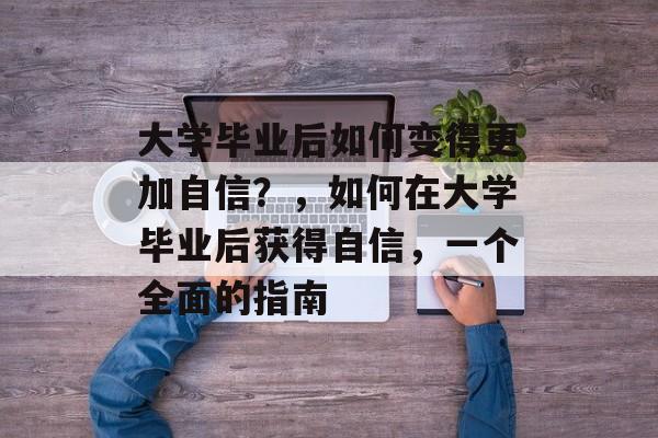 大学毕业后如何变得更加自信？，如何在大学毕业后获得自信，一个全面的指南