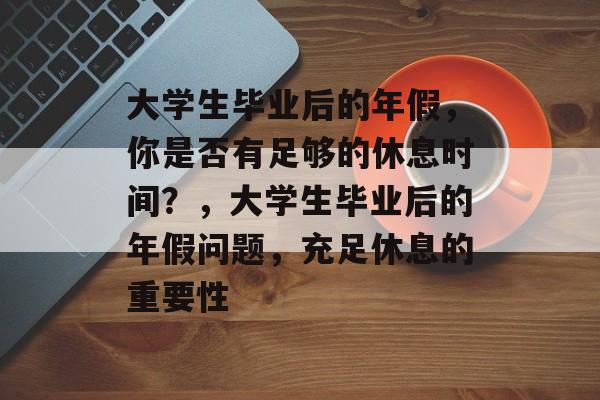 大学生毕业后的年假,你是否有足够的休息时间?,大学生毕业后的年假问题,充足休息的重要性 大学生毕业后的年假,你是否有足够的休息时间?,大学生毕业后的年假问题,充足休息的重要性