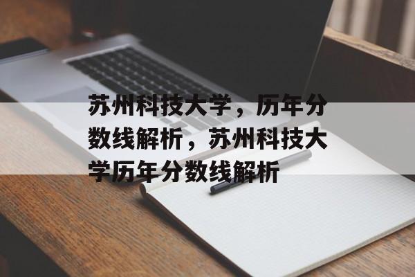 苏州科技大学,历年分数线解析,苏州科技大学历年分数线解析 苏州科技大学,历年分数线解析,苏州科技大学历年分数线解析