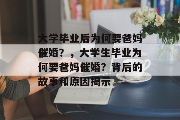 大学毕业后为何要爸妈催婚？，大学生毕业为何要爸妈催婚？背后的故事和原因揭示