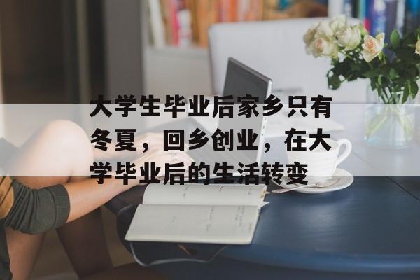 大学生毕业后家乡只有冬夏,回乡创业,在大学毕业后的生活转变 大学生毕业后家乡只有冬夏,回乡创业,在大学毕业后的生活转变