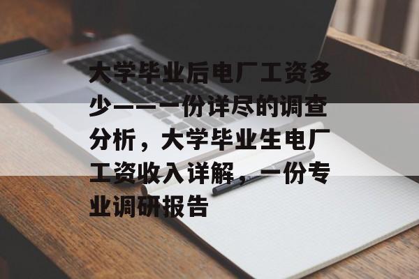 大学毕业后电厂工资多少——一份详尽的调查分析,大学毕业生电厂工资收入详解,一份专业调研报告 大学毕业后电厂工资多少——一份详尽的调查分析,大学毕业生电厂工资收入详解,一份专业调研报告