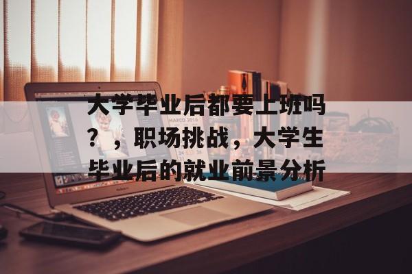 大学毕业后都要上班吗？，职场挑战，大学生毕业后的就业前景分析
