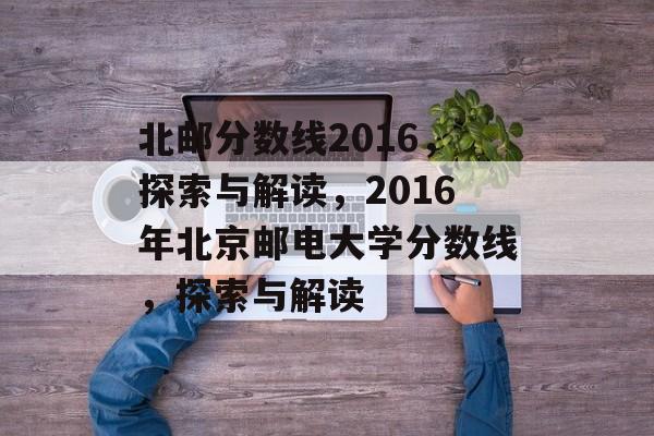北邮分数线2016，探索与解读，2016年北京邮电大学分数线，探索与解读