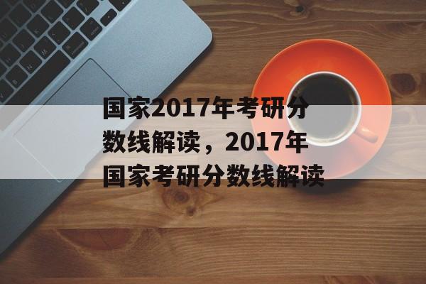 国家2017年考研分数线解读，2017年国家考研分数线解读