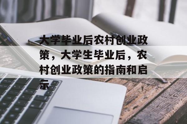 大学毕业后农村创业政策,大学生毕业后,农村创业政策的指南和启示 大学毕业后农村创业政策,大学生毕业后,农村创业政策的指南和启示