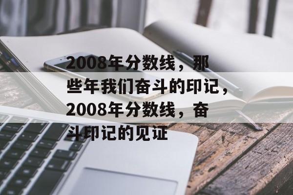 2008年分数线,那些年我们奋斗的印记,2008年分数线,奋斗印记的见证 2008年分数线,那些年我们奋斗的印记,2008年分数线,奋斗印记的见证