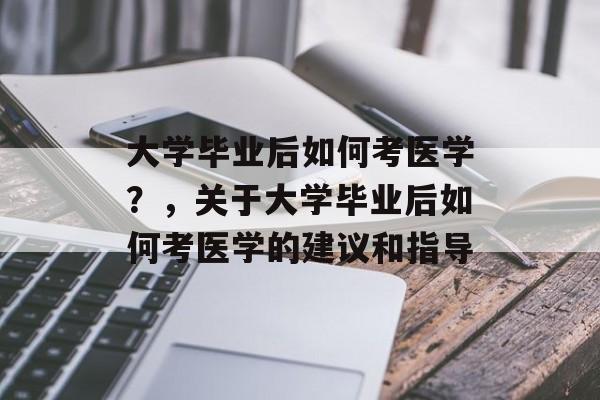 大学毕业后如何考医学？，关于大学毕业后如何考医学的建议和指导
